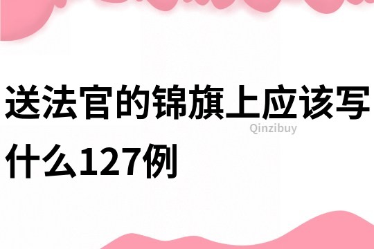 送法官的锦旗上应该写什么127例