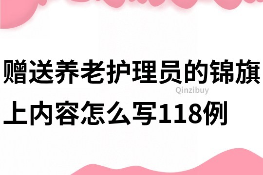 赠送养老护理员的锦旗上内容怎么写118例