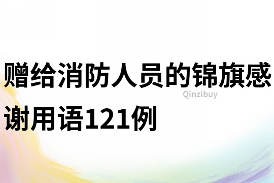 赠给消防人员的锦旗感谢用语121例