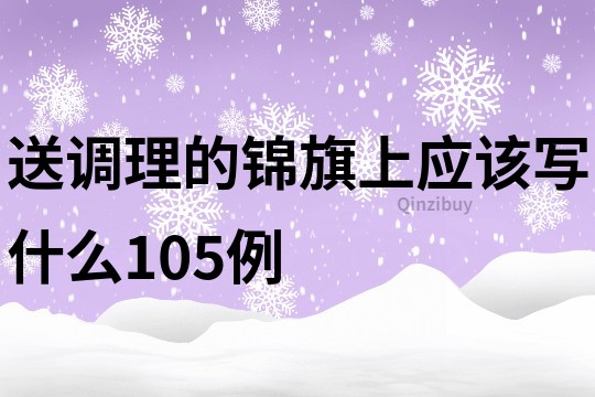 送调理的锦旗上应该写什么105例