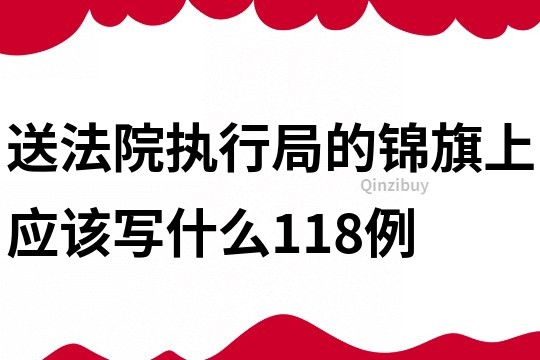 送法院执行局的锦旗上应该写什么118例