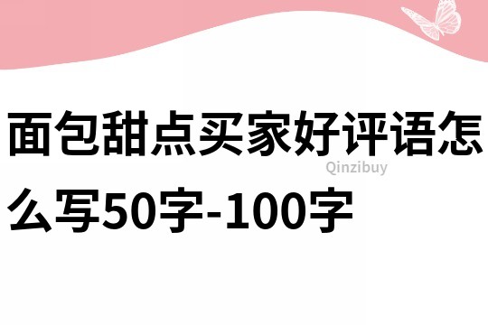 面包甜点买家好评语怎么写50字-100字