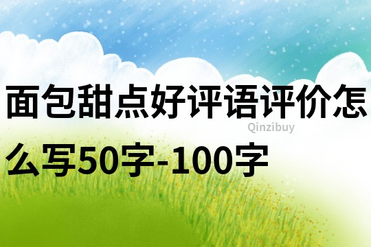 面包甜点好评语评价怎么写50字-100字