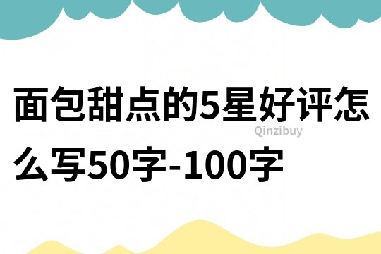 面包甜点的5星好评怎么写50字-100字