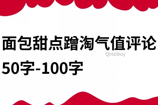 面包甜点蹭淘气值评论50字-100字