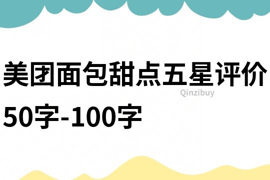 美团面包甜点五星评价50字-100字