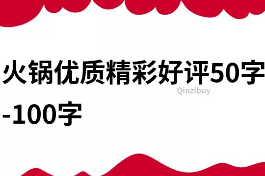 火锅优质精彩好评50字-100字