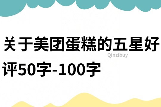 关于美团蛋糕的五星好评50字-100字