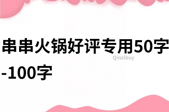 串串火锅好评专用50字-100字