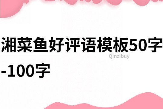 湘菜鱼好评语模板50字-100字