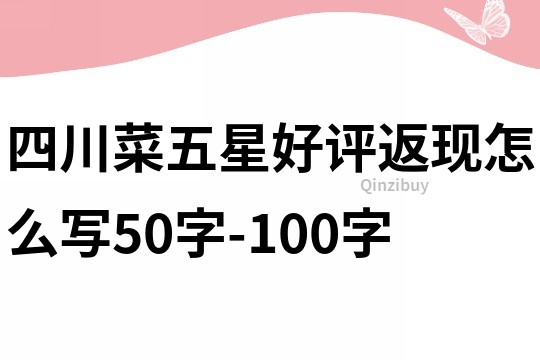 四川菜五星好评返现怎么写50字-100字