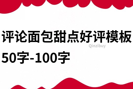 评论面包甜点好评模板50字-100字