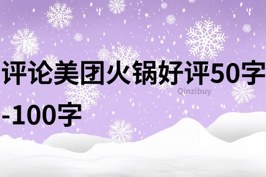 评论美团火锅好评50字-100字