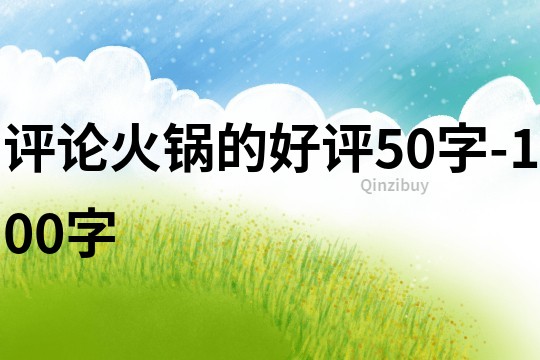 评论火锅的好评50字-100字