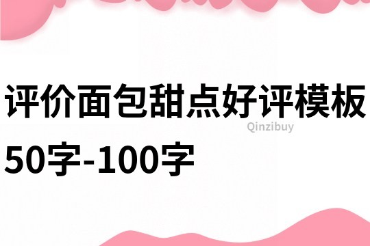 评价面包甜点好评模板50字-100字