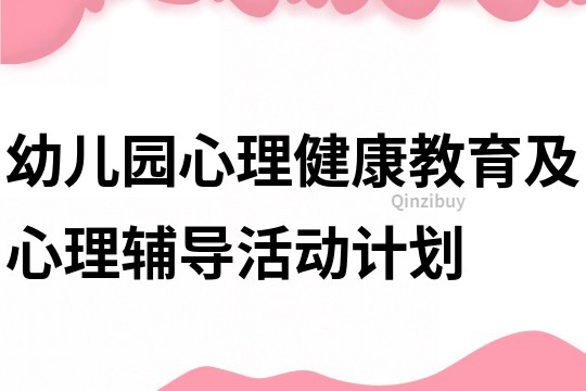 幼儿园心理健康教育及心理辅导活动计划