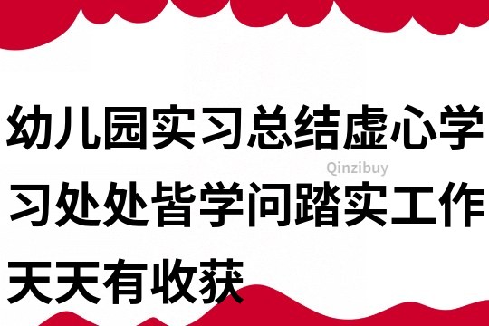 幼儿园实习总结：虚心学习处处皆学问踏实工作天天有收获