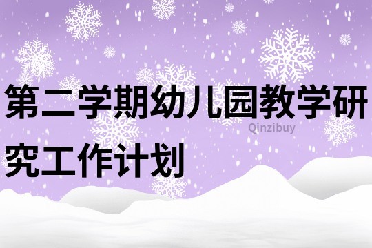 第二学期幼儿园教学研究工作计划