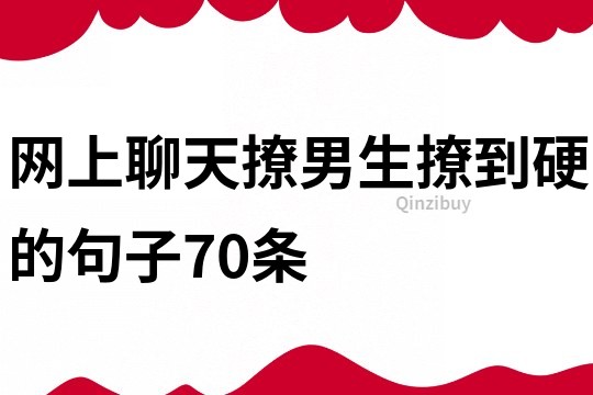 网上聊天撩男生撩到硬的句子70条