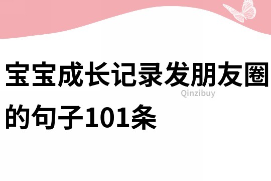 宝宝成长记录发朋友圈的句子101条