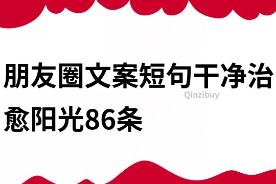 朋友圈文案短句干净治愈阳光86条