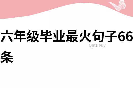 六年级毕业最火句子66条