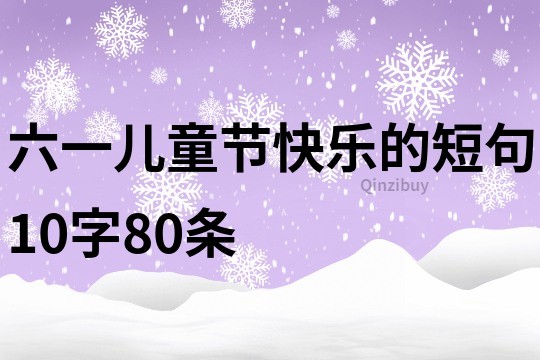 六一儿童节快乐的短句10字80条