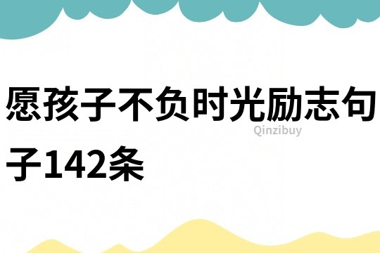 愿孩子不负时光励志句子142条