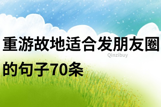 重游故地适合发朋友圈的句子70条