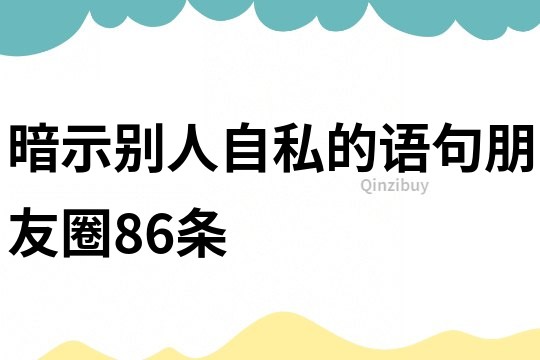 暗示别人自私的语句朋友圈86条