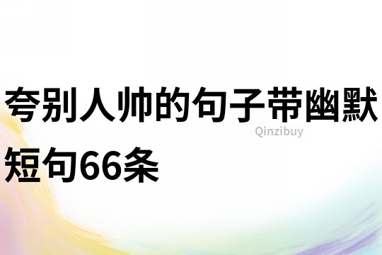 夸别人帅的句子带幽默短句66条