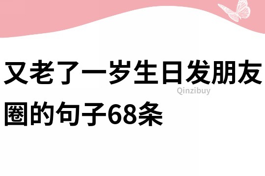 又老了一岁生日发朋友圈的句子68条