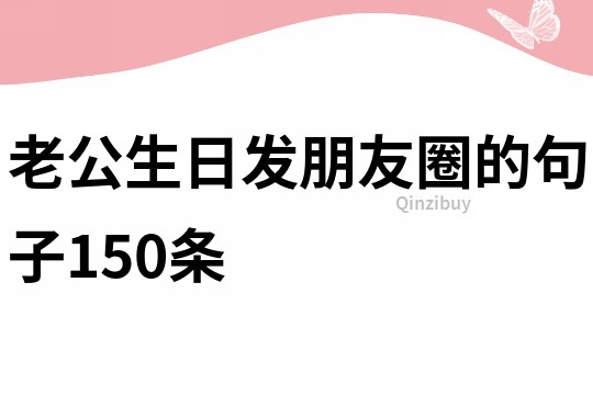 老公生日发朋友圈的句子150条