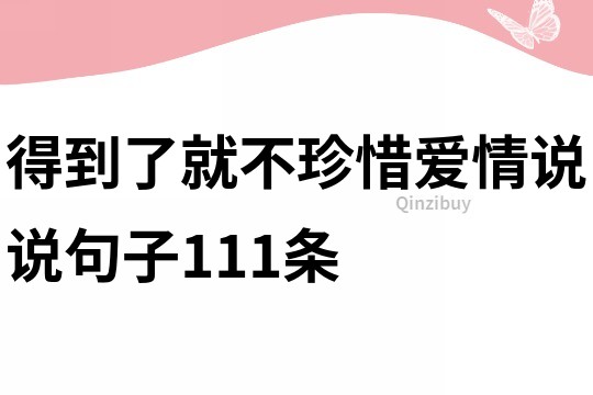 得到了就不珍惜爱情说说句子111条