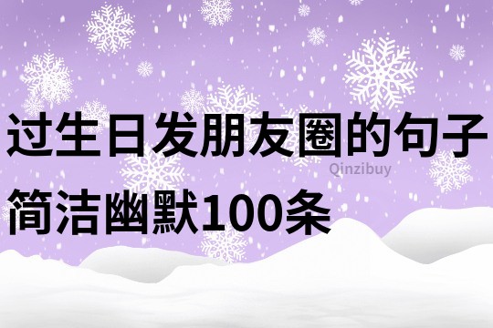 过生日发朋友圈的句子简洁幽默100条