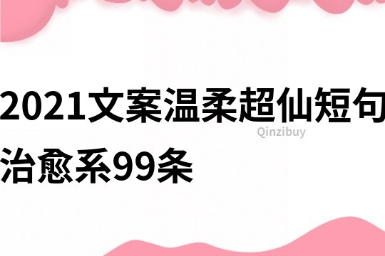 2021文案温柔超仙短句治愈系99条