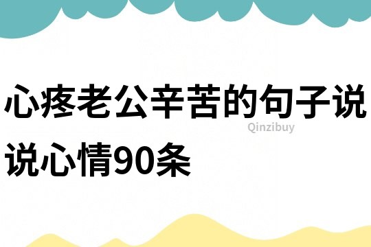 心疼老公辛苦的句子说说心情90条