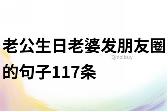 老公生日老婆发朋友圈的句子117条