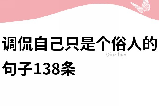 调侃自己只是个俗人的句子138条