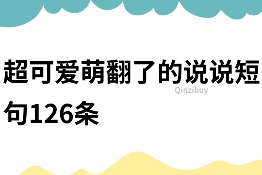 超可爱萌翻了的说说短句126条