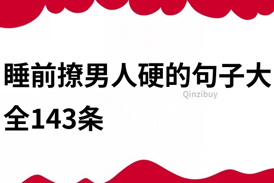 睡前撩男人硬的句子大全143条