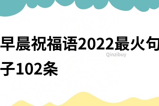 早晨祝福语2022最火句子102条