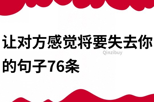 让对方感觉将要失去你的句子76条