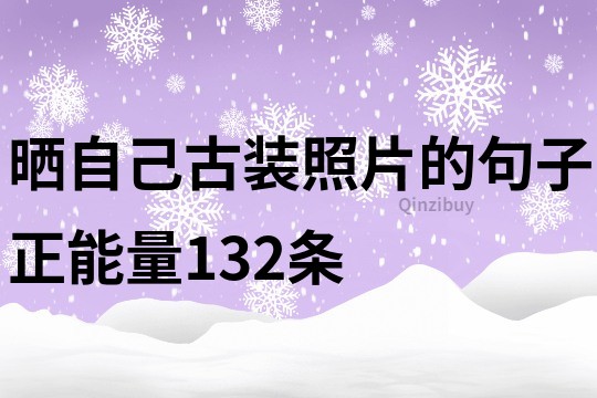 晒自己古装照片的句子正能量132条