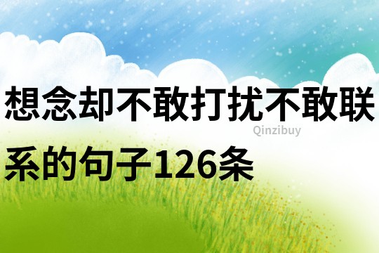 想念却不敢打扰,不敢联系的句子126条