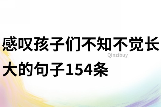 感叹孩子们不知不觉长大的句子154条