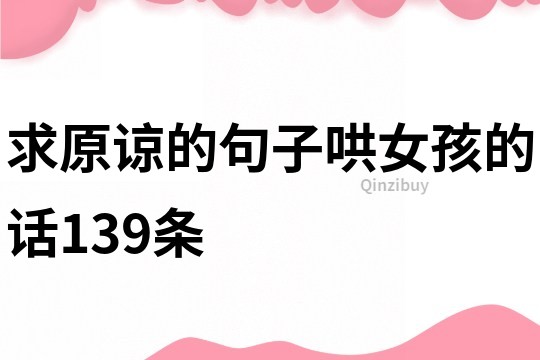 求原谅的句子哄女孩的话139条