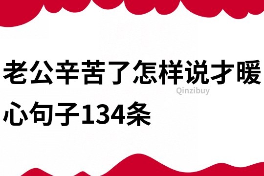 老公辛苦了怎样说才暖心句子134条