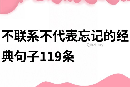 不联系不代表忘记的经典句子119条