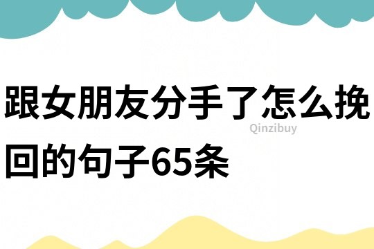 跟女朋友分手了怎么挽回的句子65条